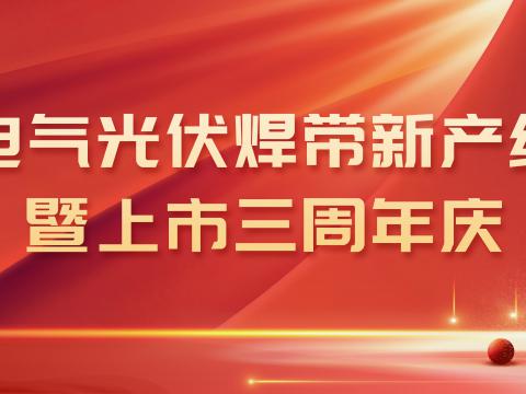 威騰電氣光伏焊帶新產(chǎn)線投產(chǎn)暨上市三周年慶